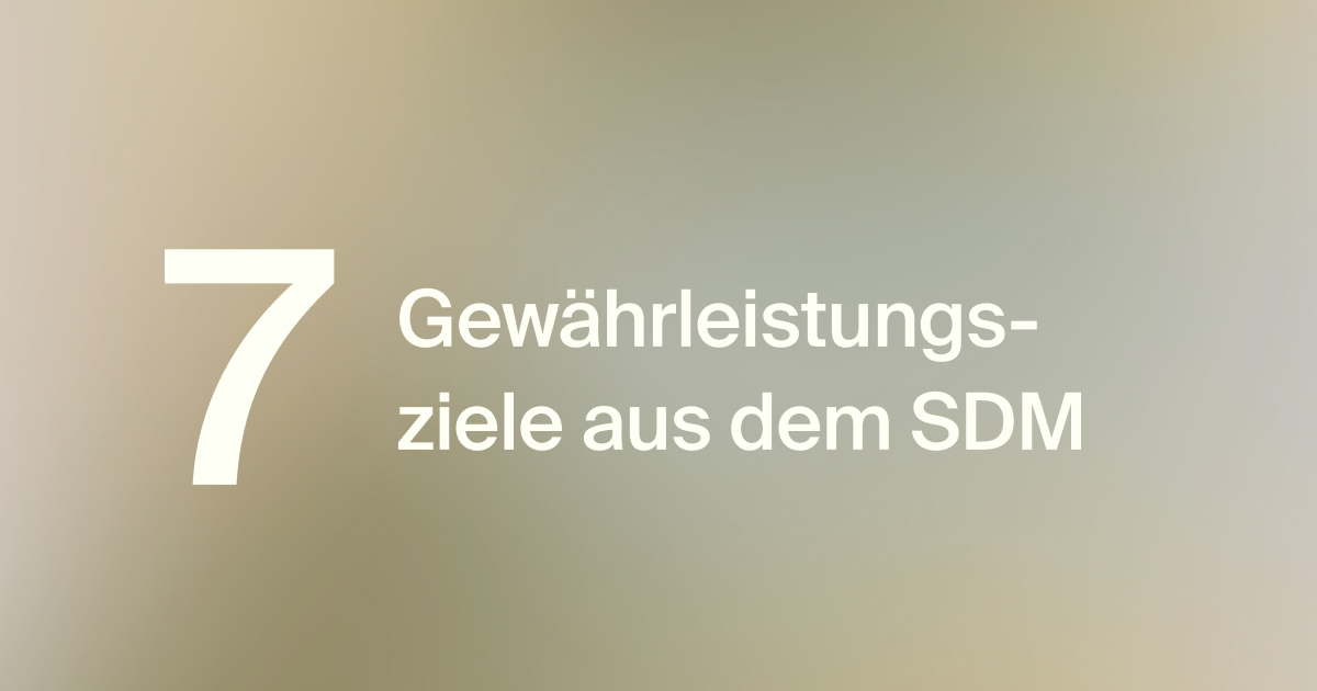 Darstellung der 7 Gew&auml;hrleistungsziele aus dem SDM zur Orientierung im rechtlichen Kontext.